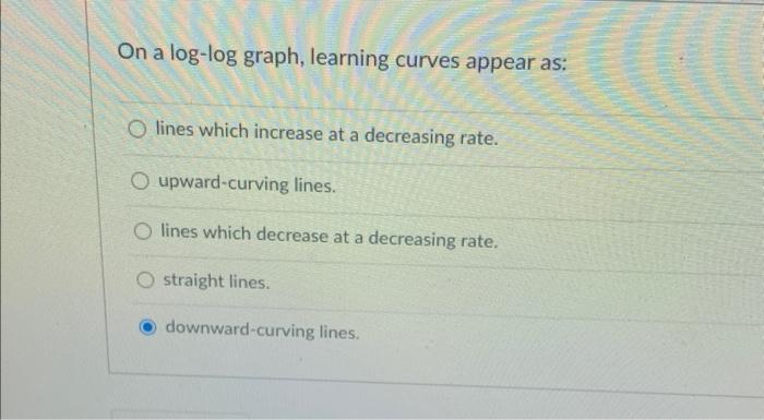 56 On a log-log graph, learning curves appear as: