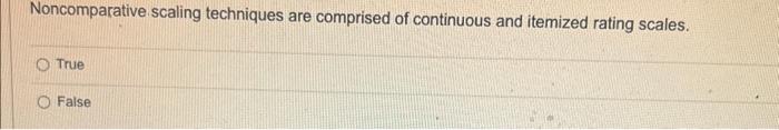 Noncomparative scaling techniques are comprised