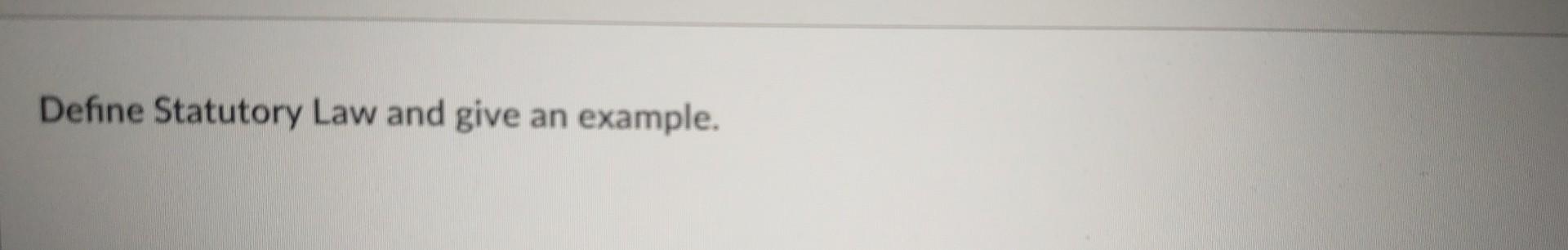 Define Statutory Law and give an example. Define