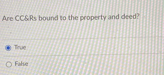 Are CC&Rs bound to the property and deed? O True