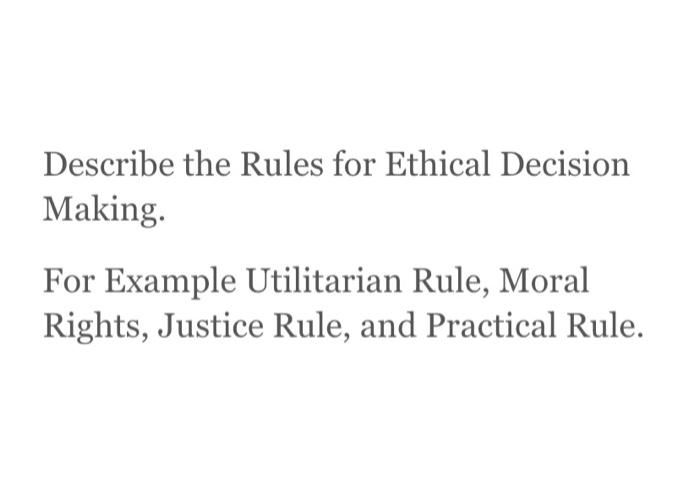 Describe the Rules for Ethical Decision Making.