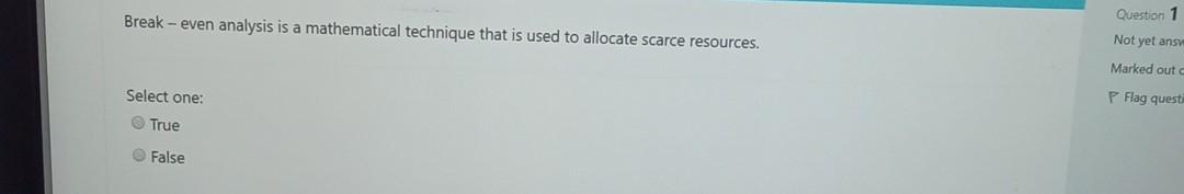 Question 1 Break-even analysis is a mathematical