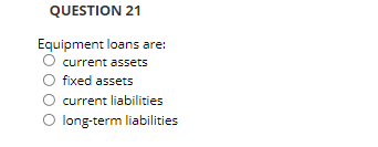 QUESTION 21 Equipment loans are: current assets