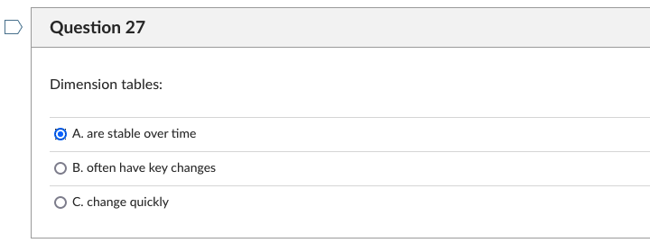 Question 27 Dimension tables: A. are stable over