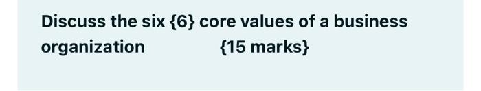 Discuss the six {6} core values of a business