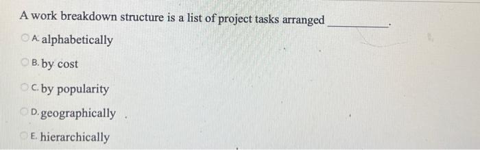 A work breakdown structure is a list of project