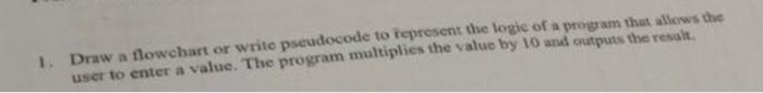 1. Draw a flowchart or write pseudocode to