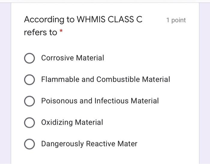 1 point According to WHMIS CLASS C refers to *