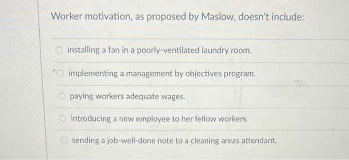 Worker motivation, as proposed by Maslow, doesn't