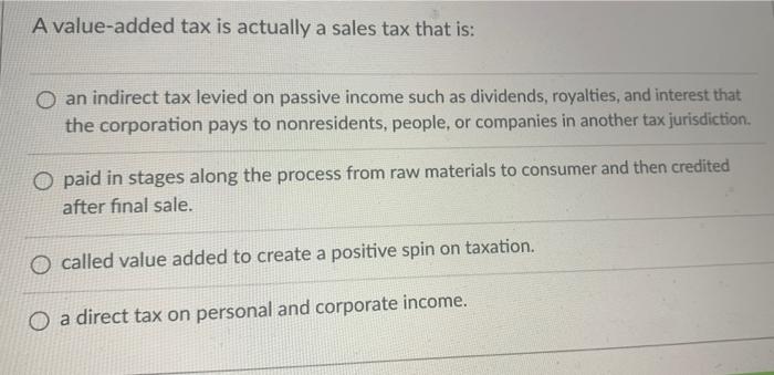 A value-added tax is actually a sales tax that