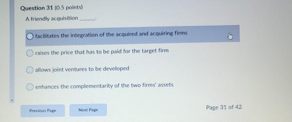 Question 31 (0.5 points) A friendly acquisition