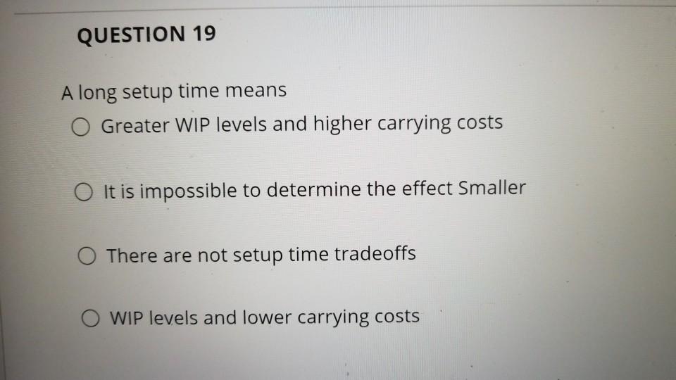 QUESTION 19 A long setup time means O Greater WIP