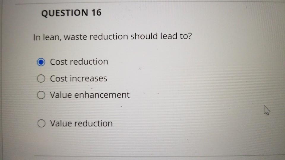 QUESTION 16 In lean, waste reduction should lead