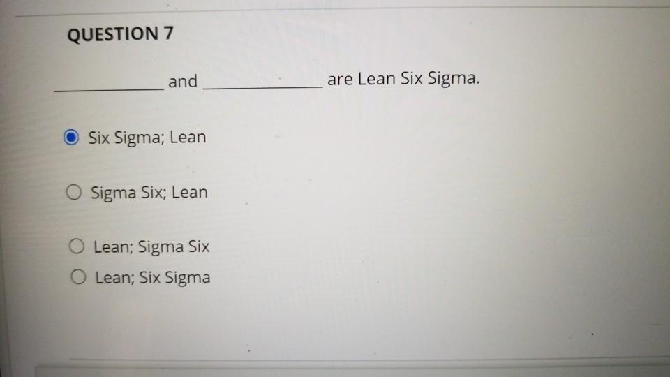 QUESTION 7 and are Lean Six Sigma. Six Sigma;