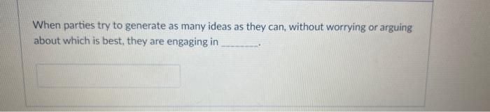 When parties try to generate as many ideas as