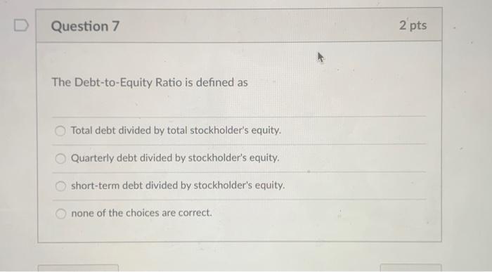 D Question 7 2 pts The Debt-to-Equity Ratio is