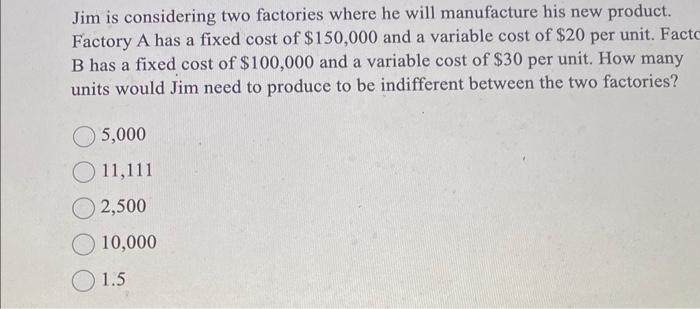 Jim is considering two factories where he will