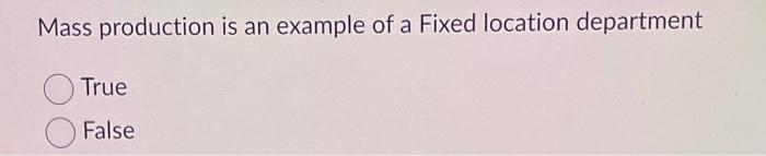 Mass production is an example of a Fixed location