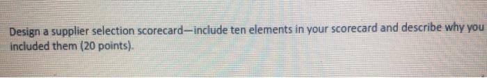 Design a supplier selection scorecard-include ten