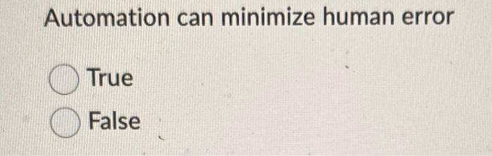 Automation can minimize human error True False