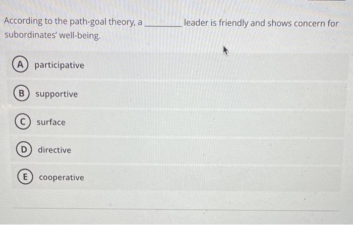 According to the path-goal theory, a leader is