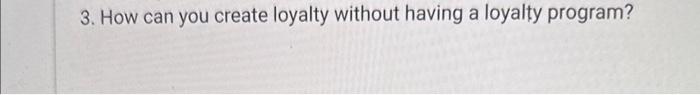 short ans plz 3. How can you create loyalty