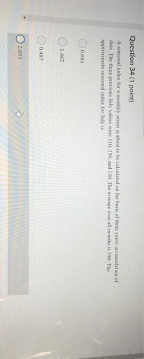 Question 34 (1 point) A seasonal index for a