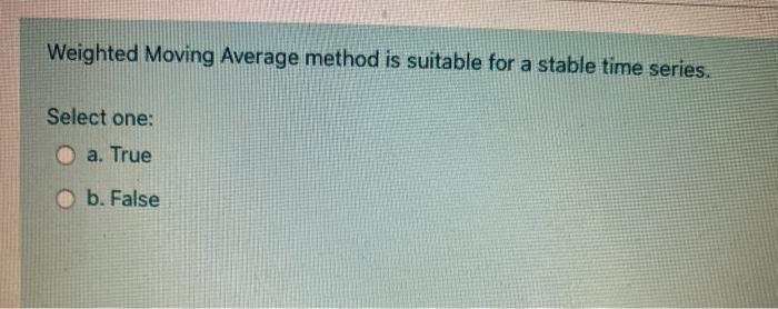 Weighted Moving Average method is suitable for a