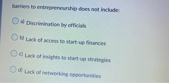 barriers to entrepreneurship does not include: a)
