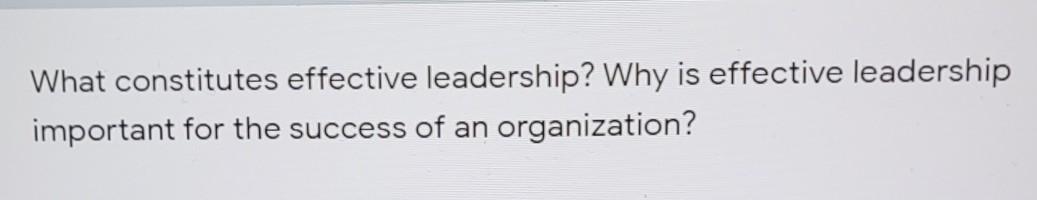 What constitutes effective leadership? Why is