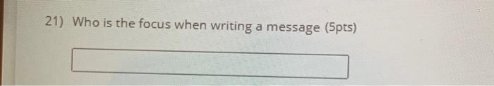 21) Who is the focus when writing a message (5pts)