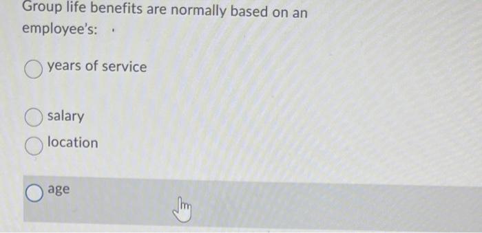 Group life benefits are normally based on an