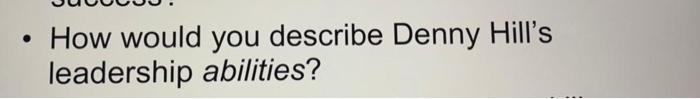 How would you describe Denny Hill's leadership