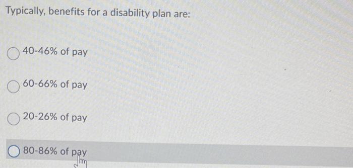Typically, benefits for a disability plan are:
