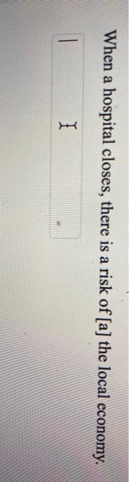 When a hospital closes, there is a risk of [a]