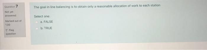 Question 7 The goal in line balancing is to