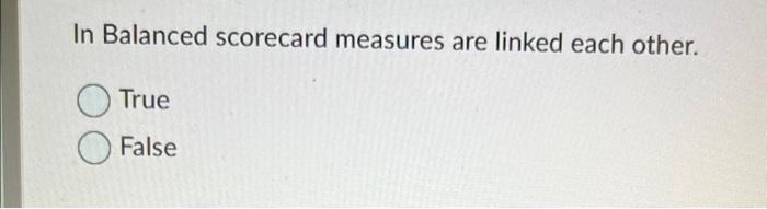 In Balanced scorecard measures are linked each