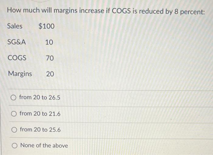 How much will margins increase if COGS is reduced