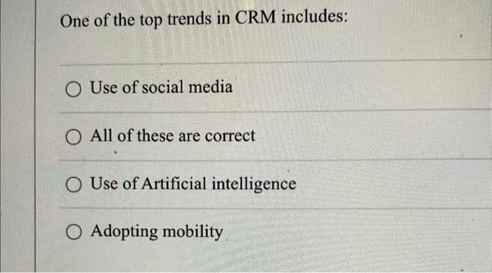 One of the top trends in CRM includes: Use of