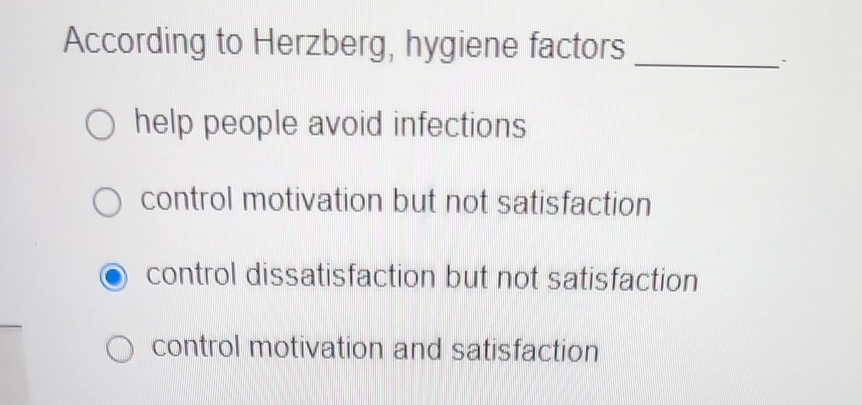 According to Herzberg, hygiene factors help