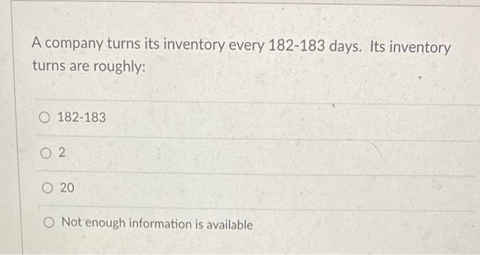 A company turns its inventory every 182183 days.