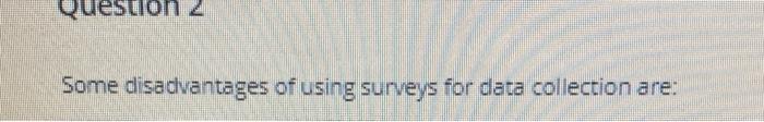 Question 2 Some disadvantages of using surveys