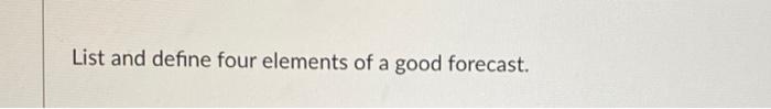 List and define four elements of a good forecast.