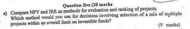 Question five (20 marks a) Compare NPV and IRR as