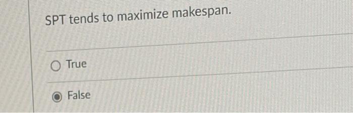 SPT tends to maximize makespan. True False