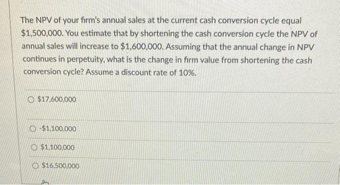 The NPV of your firm's annual sales at the