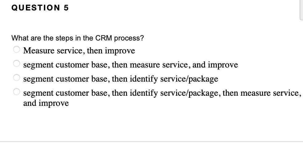 QUESTION 5 What are the steps in the CRM process?