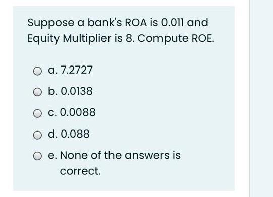 Suppose a bank's ROA is 0.011 and Equity