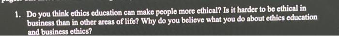1. Do you think ethics education can make people