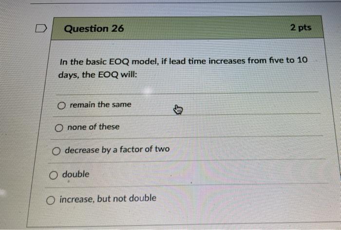 Question 26 2 pts In the basic EOQ model, if lead